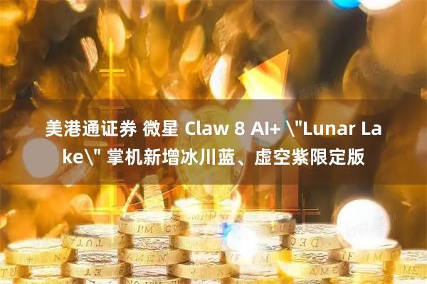美港通证券 微星 Claw 8 AI+