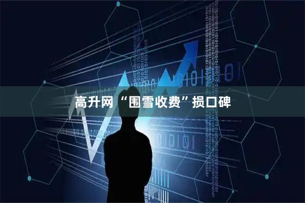 高升网 “围雪收费”损口碑