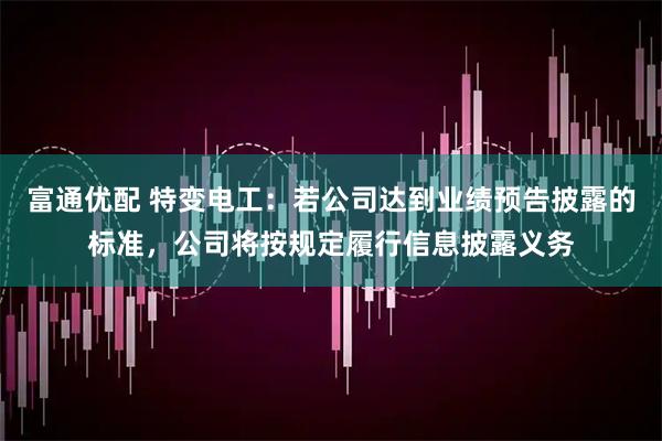 富通优配 特变电工：若公司达到业绩预告披露的标准，公司将按规定履行信息披露义务