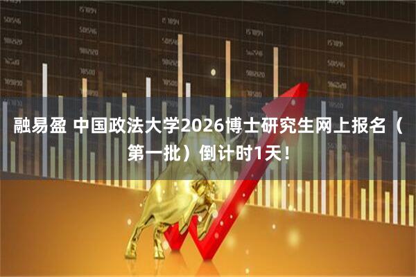 融易盈 中国政法大学2026博士研究生网上报名(第一批)倒计时1天!