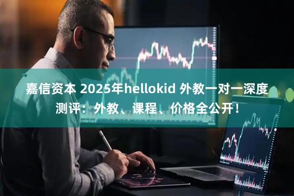 嘉信资本 2025年hellokid 外教一对一深度测评：外教、课程、价格全公开！