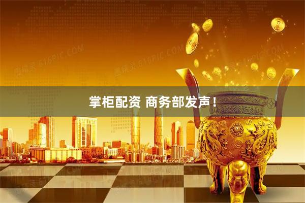 掌柜配资 商务部发声！