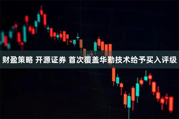 财盈策略 开源证券 首次覆盖华勤技术给予买入评级